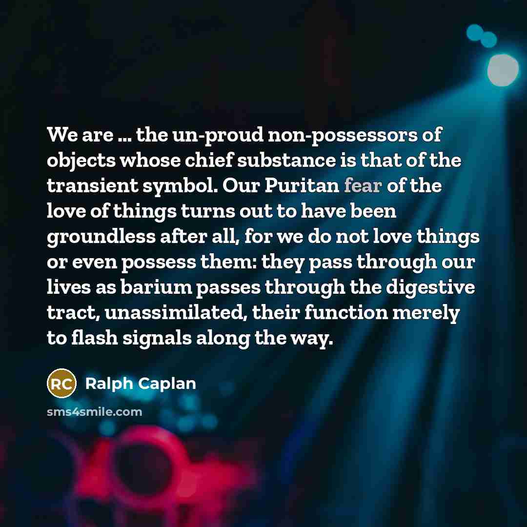“We are … the un-proud non-possessors of objects whose chief…” quote by Ralph Caplan