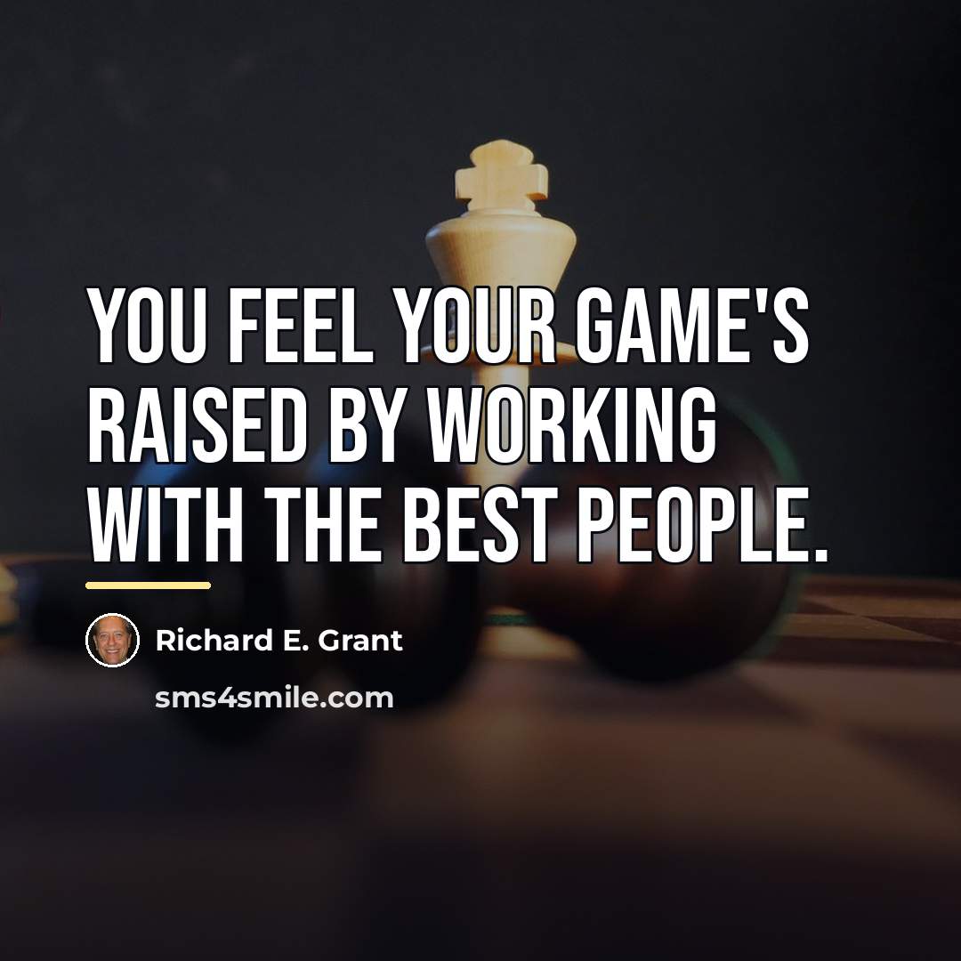 “You feel your game's raised by working with the best…” quote by Richard E. Grant