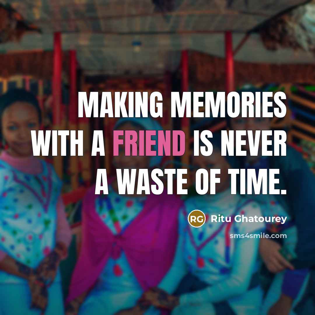 “Making memories with a friend is never a waste of…” quote by Ritu Ghatourey