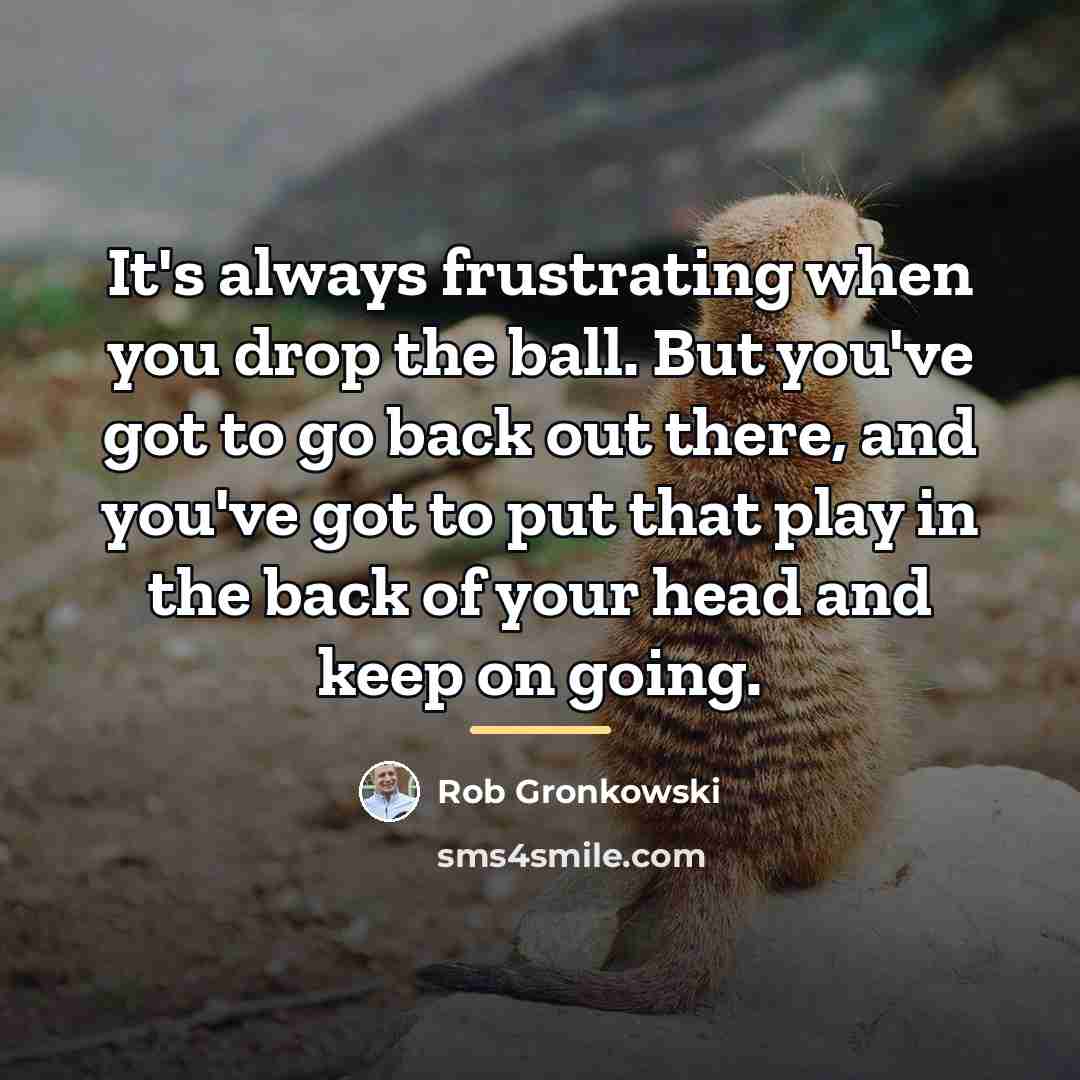 “It's always frustrating when you drop the ball. But you've…” quote by Rob Gronkowski