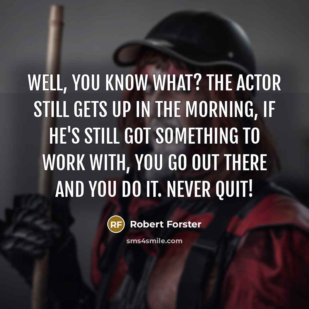 “Well, you know what? The actor still gets up in…” quote by Robert Forster