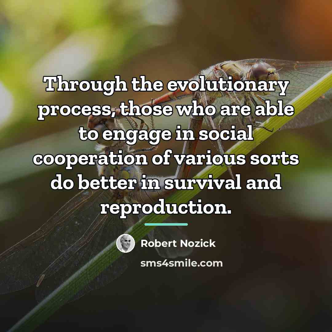 “Through the evolutionary process, those who are able to engage…” quote by Robert Nozick