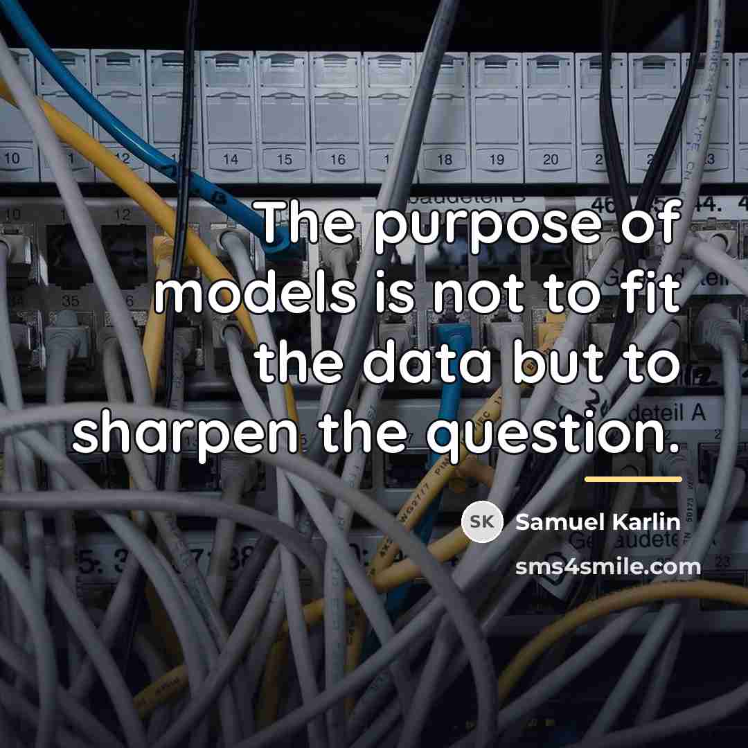 “The purpose of models is not to fit the data…” quote by Samuel Karlin