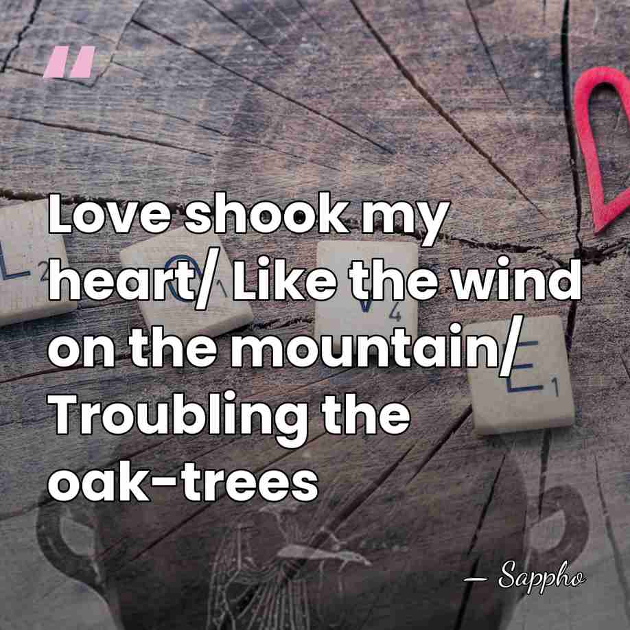 Love shook my heart/ Like the wind on the mountain/ Troubling the&hellip; - Sappho