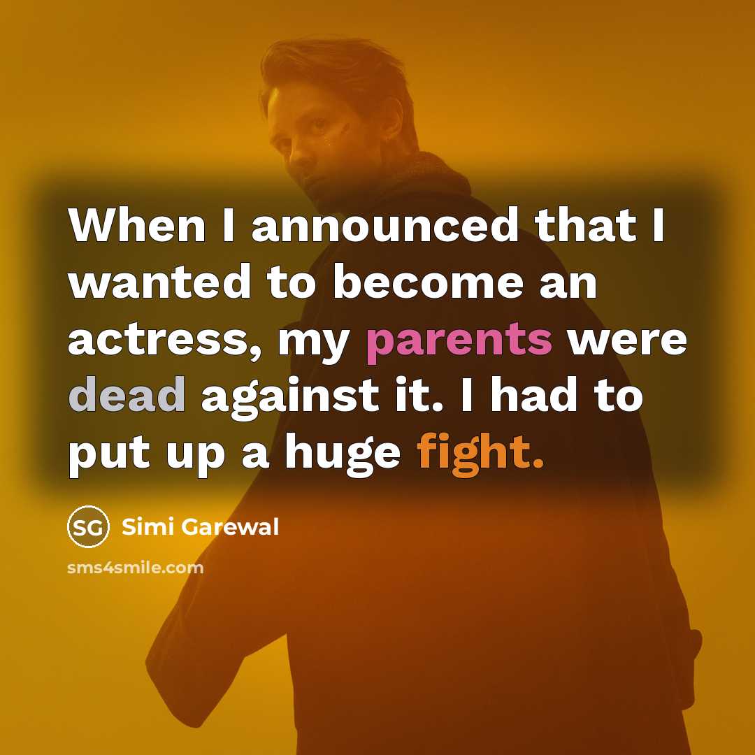 “When I announced that I wanted to become an actress, my parents were dead against it. I had to put up a huge fight.” quote by Simi Garewal