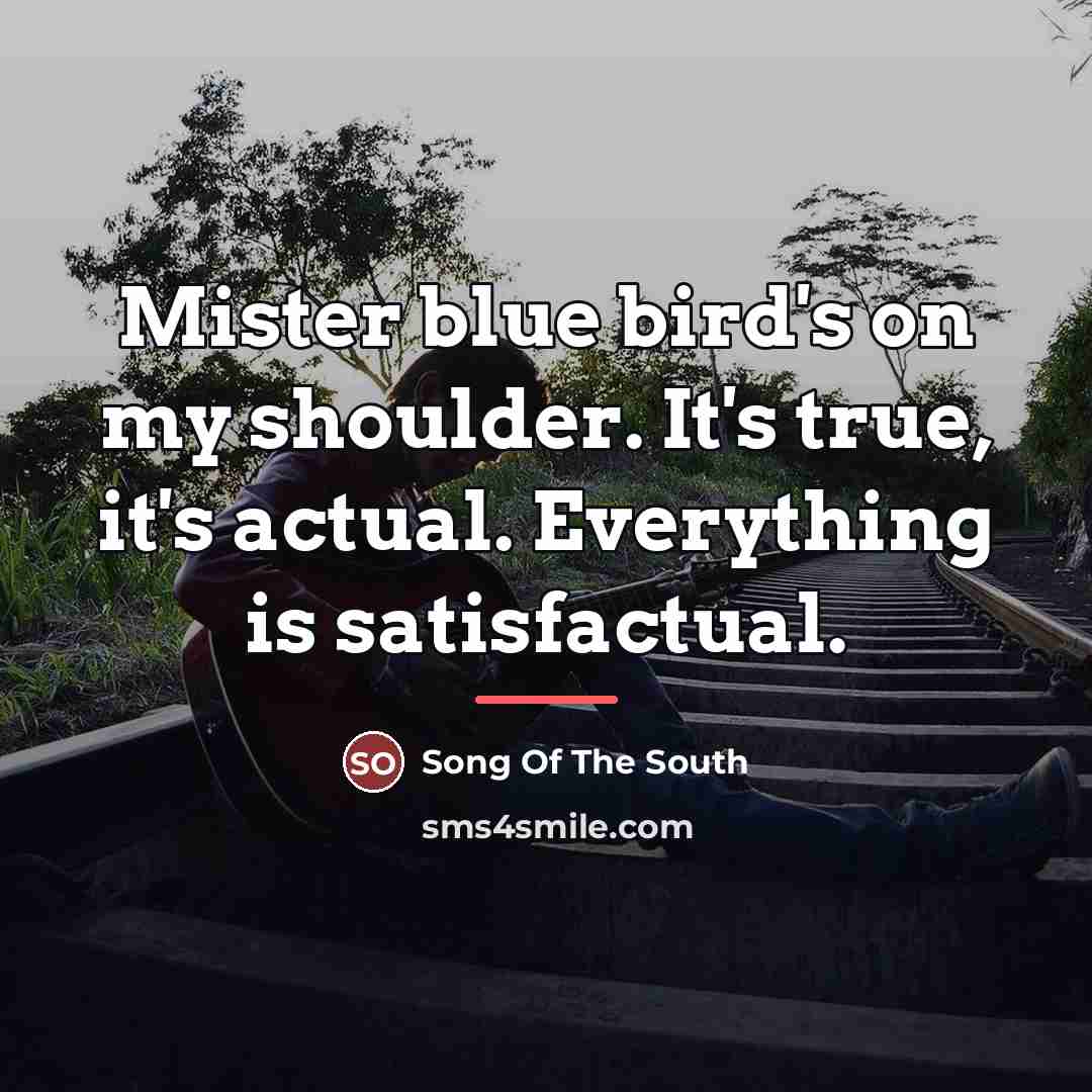 “Mister blue bird's on my shoulder. It's true, it's actual.…” quote by Song Of The South