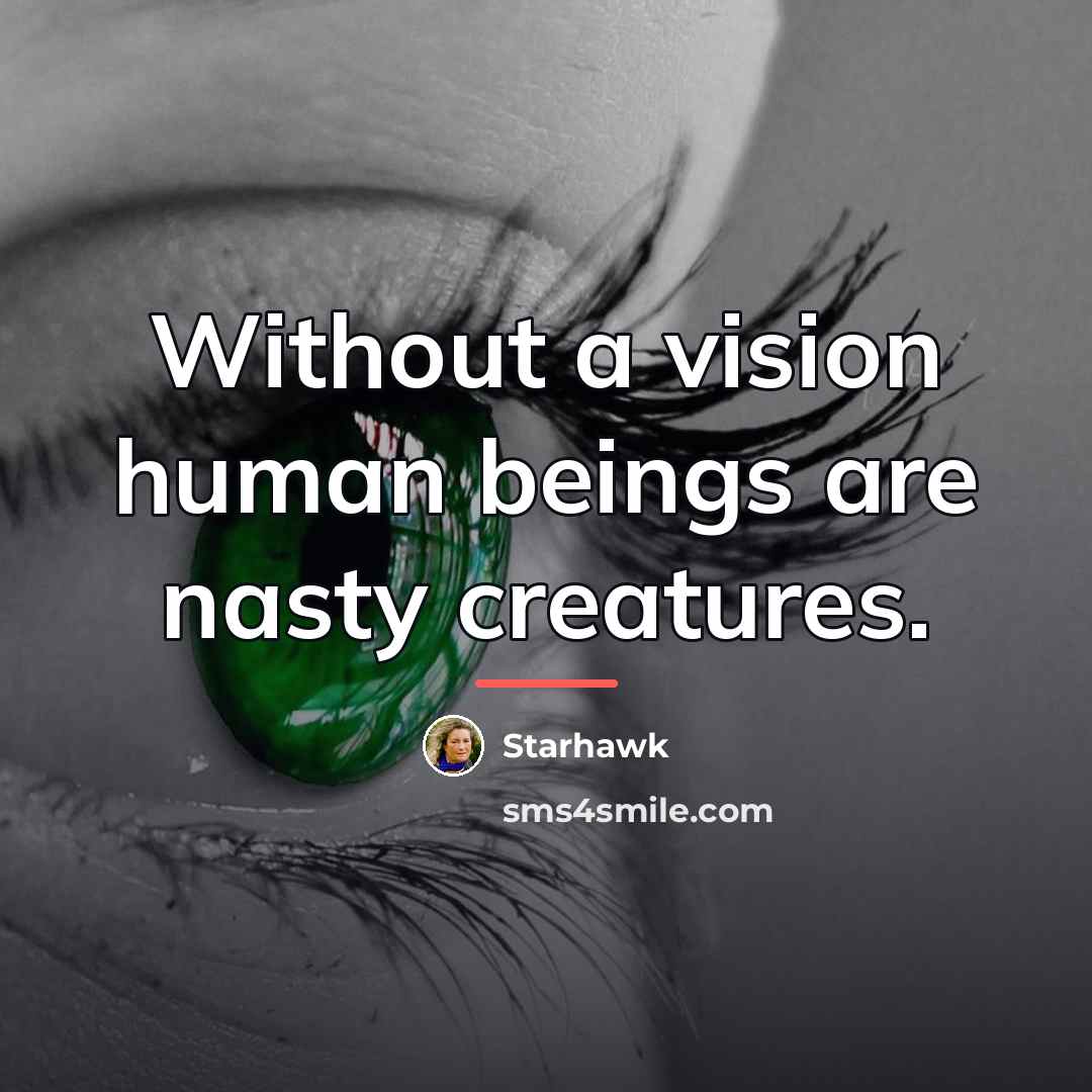 “Without a vision human beings are nasty creatures.…” quote by Starhawk