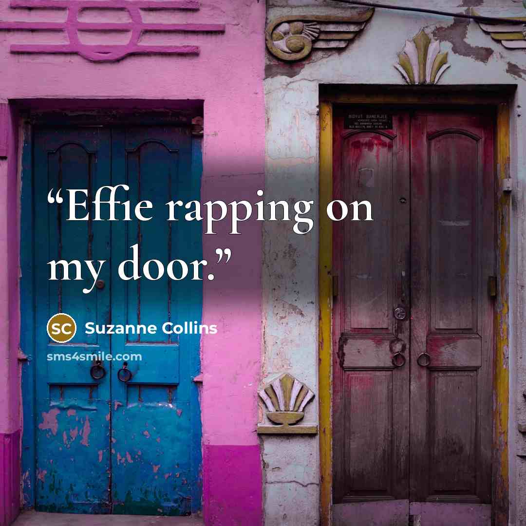 “Effie rapping on my door.” quote by Suzanne Collins