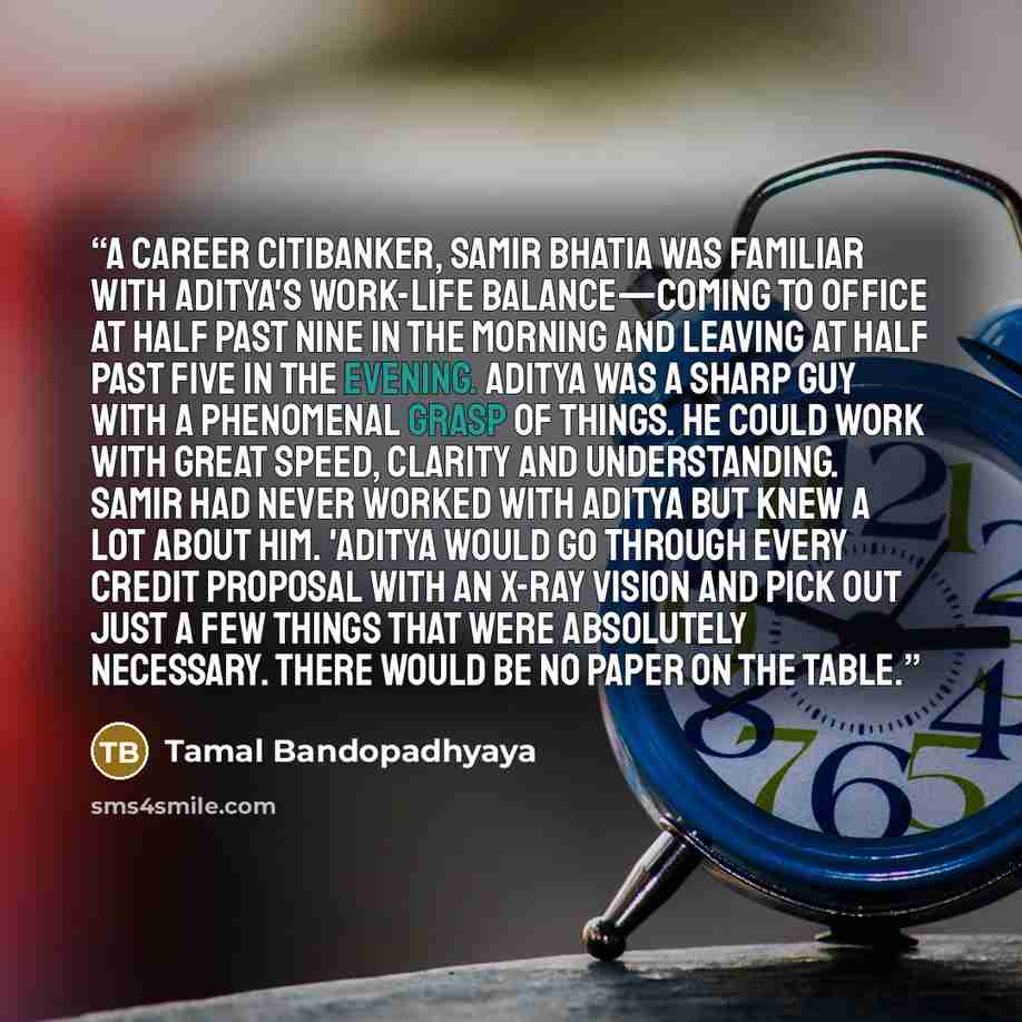 “A career Citibanker, Samir Bhatia was familiar with Aditya's work-life balance—coming to office at half past nine in the morning and leaving at half past five in the evening. Aditya was a sharp guy with a phenomenal grasp of things. He could work with great speed, clarity and understanding. Samir…” quote by Tamal Bandopadhyaya