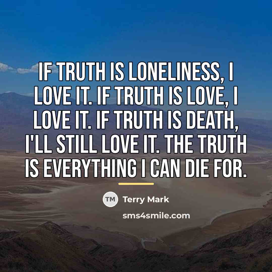 “If truth is loneliness, I love it. If truth is…” quote by Terry Mark