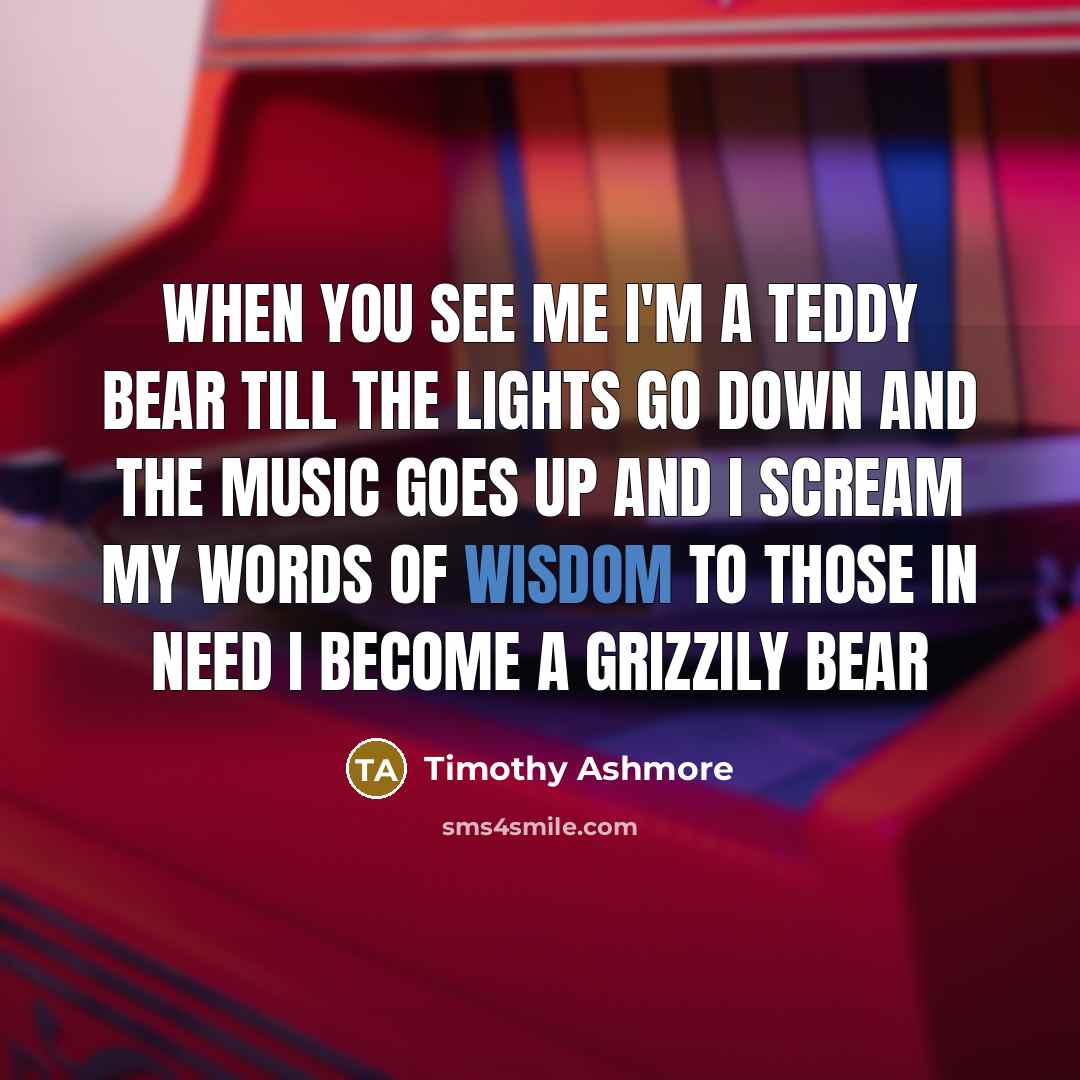 “When you see me I'm a teddy bear till the…” quote by Timothy Ashmore