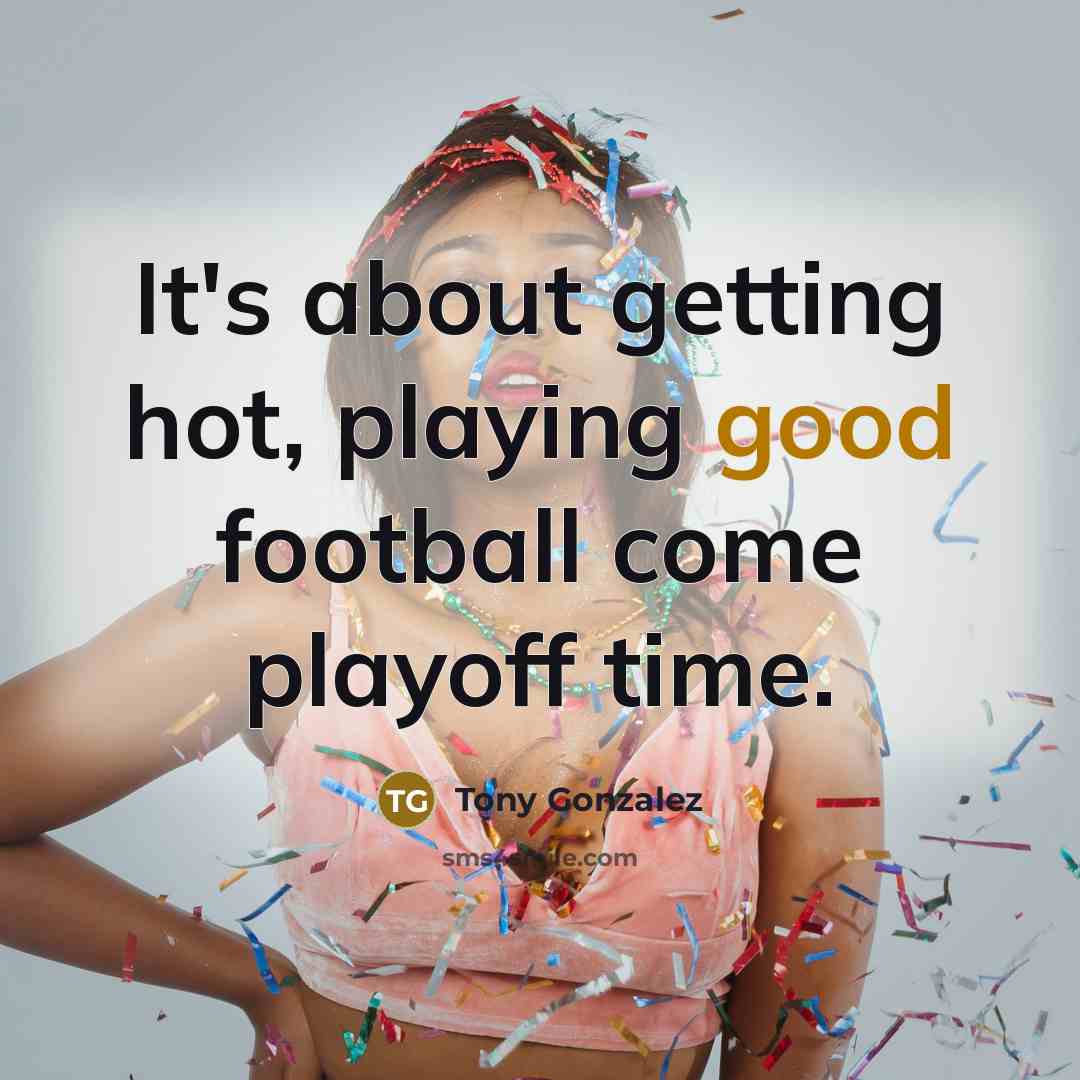 “It's about getting hot, playing good football come playoff time.…” quote by Tony Gonzalez