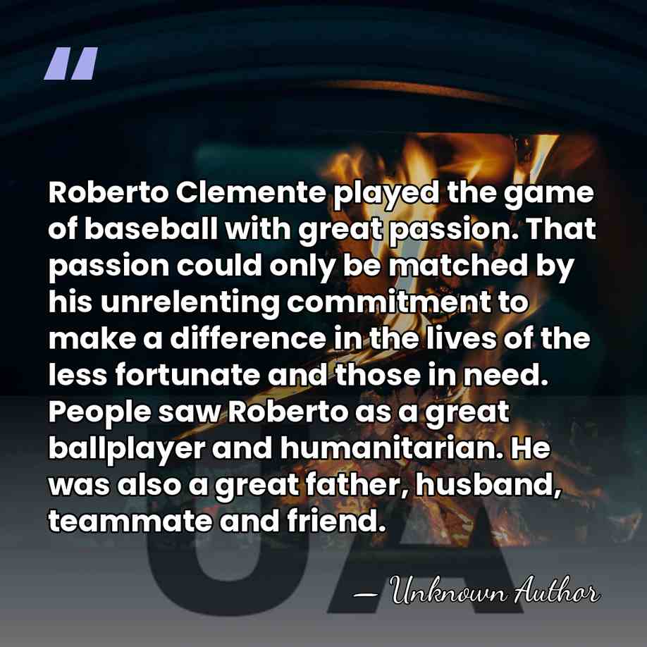 Roberto Clemente played the game of baseball with great passion. That passion&hellip; - Unknown Author