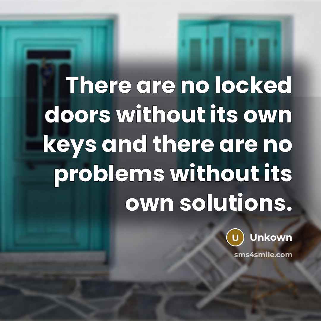 “There are no locked doors without its own keys and there are no problems without its own solutions.” quote by Unkown