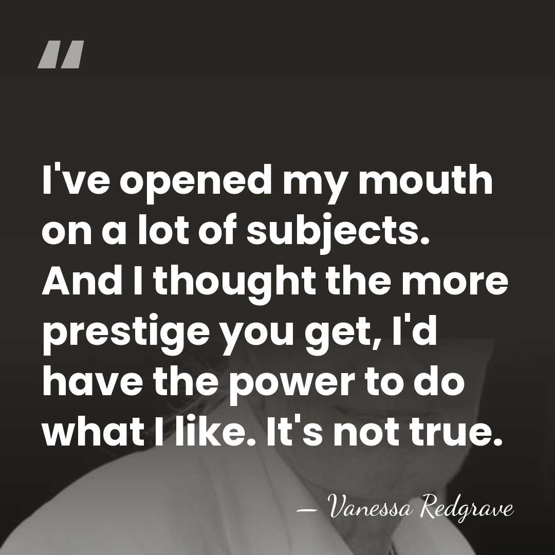 I've opened my mouth on a lot of subjects. And I thought&hellip; - Vanessa Redgrave
