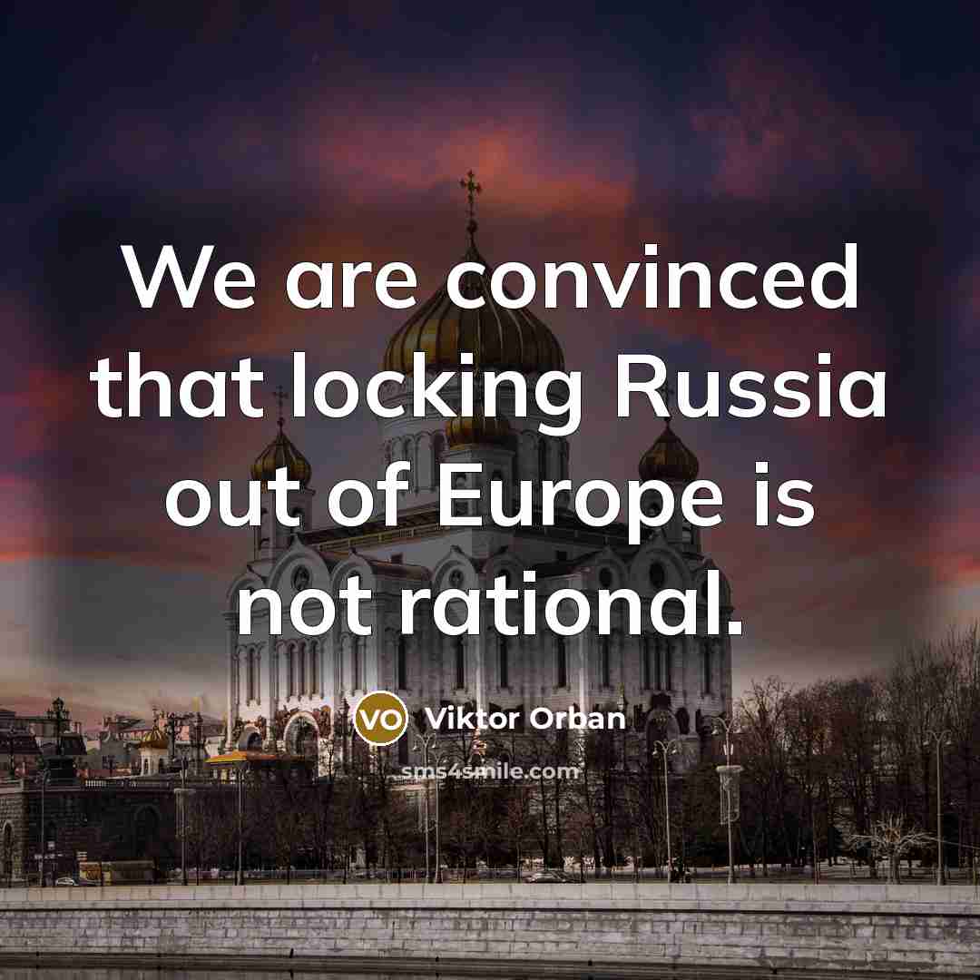 “We are convinced that locking Russia out of Europe is…” quote by Viktor Orban
