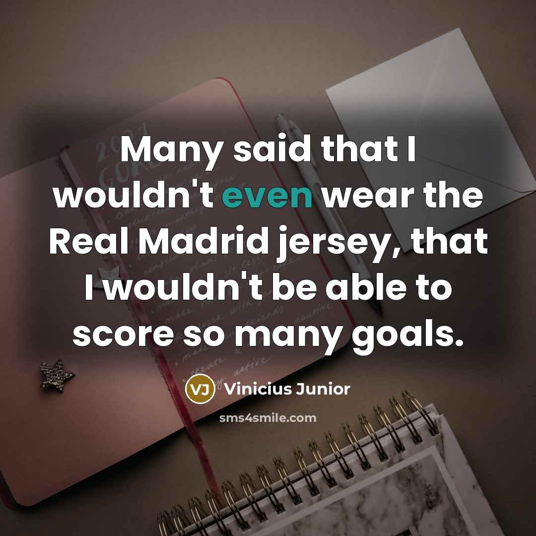 “Many said that I wouldn't even wear the Real Madrid jersey, that I wouldn't be able to score so many goals.” quote by Vinicius Junior
