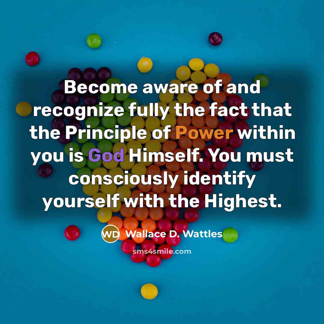 “Become aware of and recognize fully the fact that the Principle of Power within you is God Himself. You must consciously identify yourself with the Highest.” quote by Wallace D. Wattles