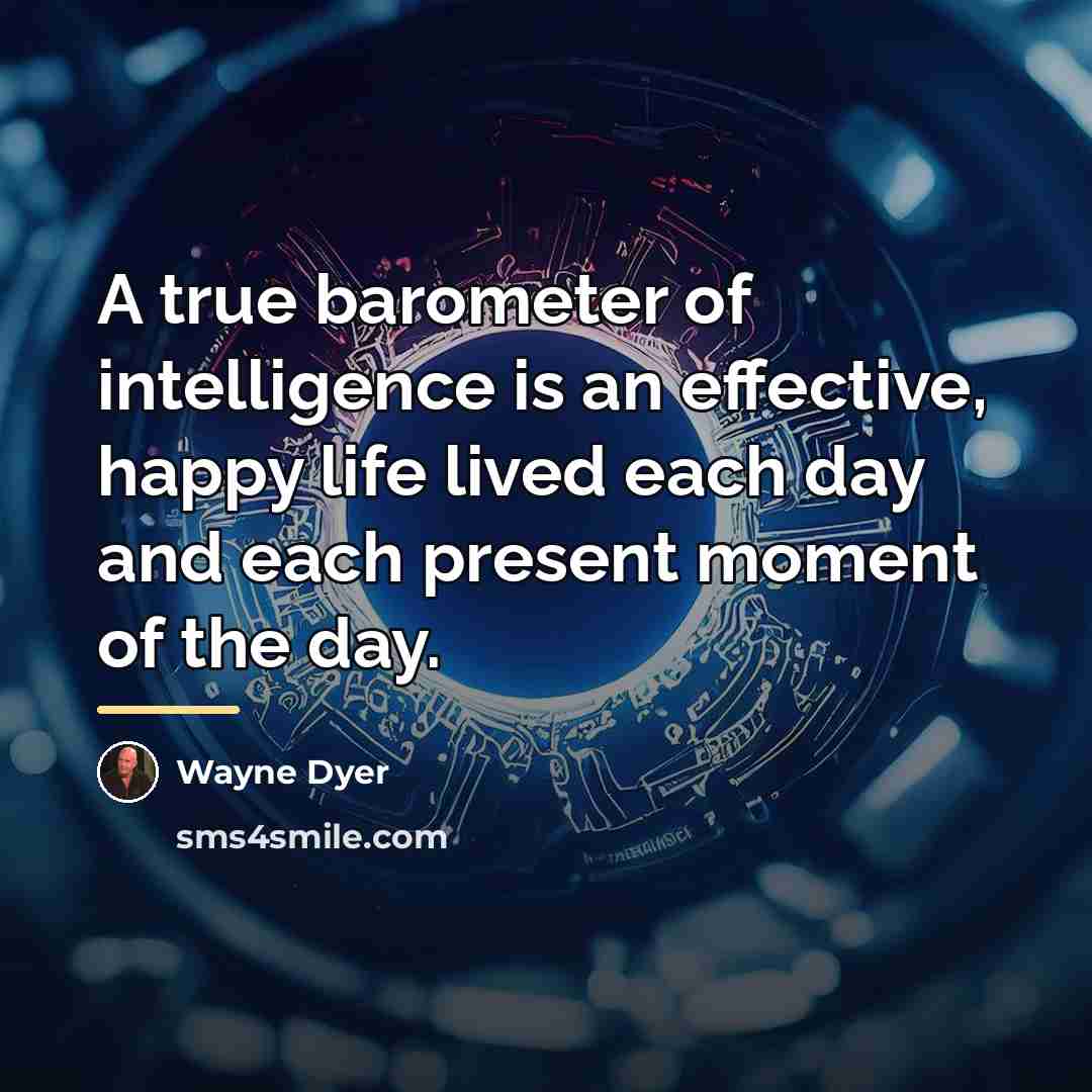 “A true barometer of intelligence is an effective, happy life…” quote by Wayne Dyer