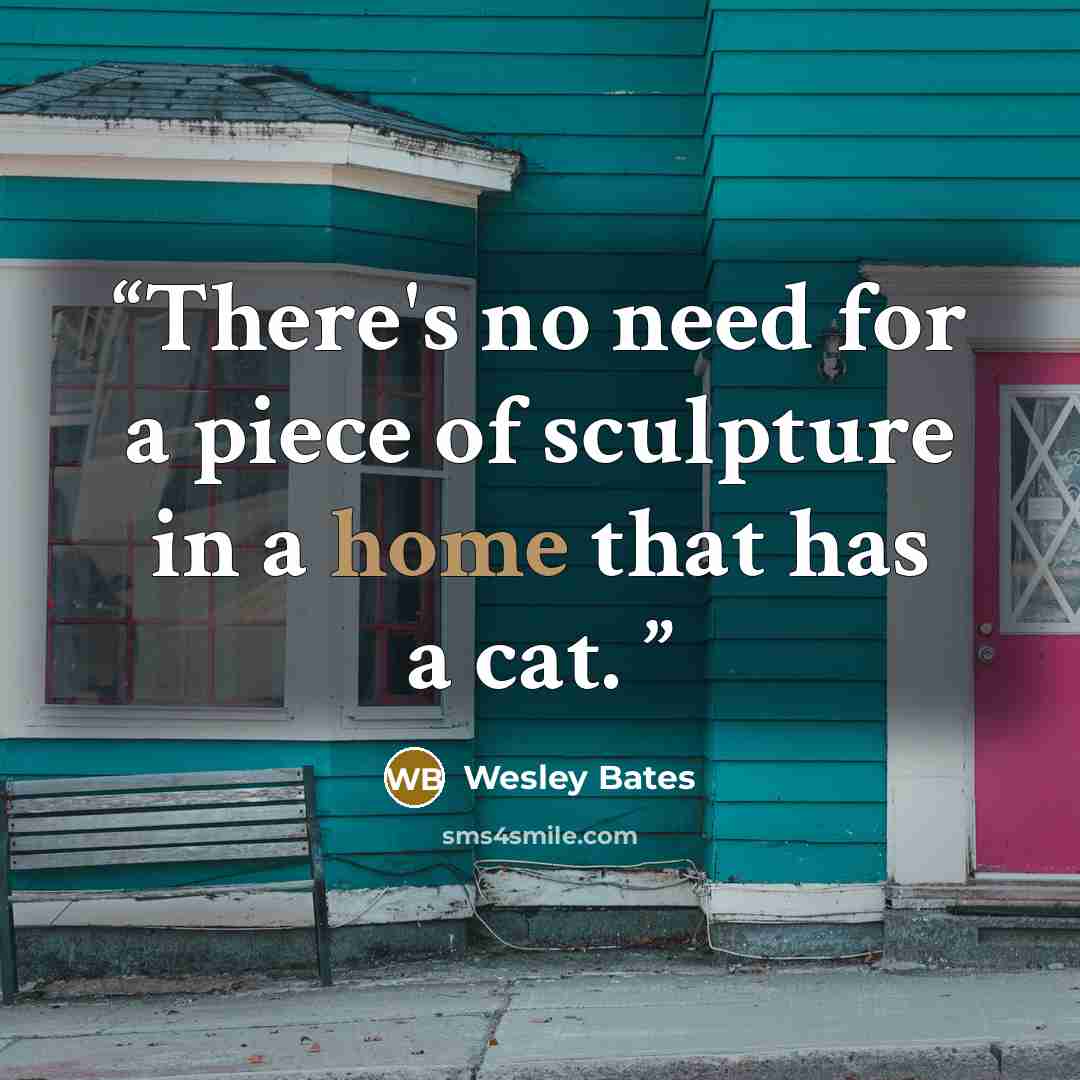 “There's no need for a piece of sculpture in a home that has a cat.” quote by Wesley Bates