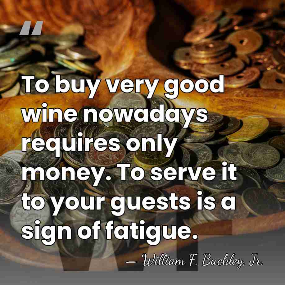 To buy very good wine nowadays requires only money. To serve it&hellip; - William F. Buckley, Jr.