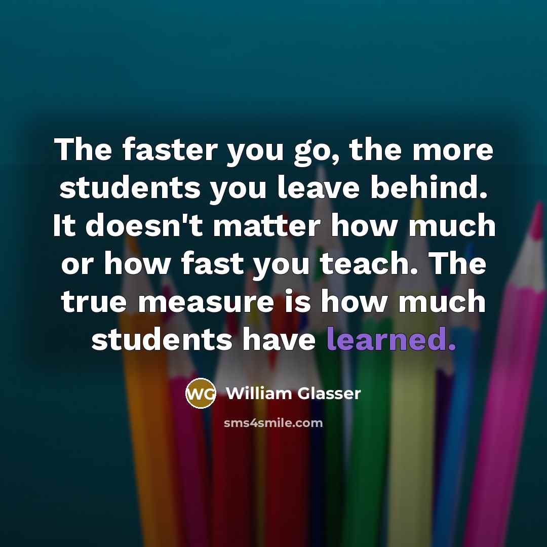 “The faster you go, the more students you leave behind.…” quote by William Glasser