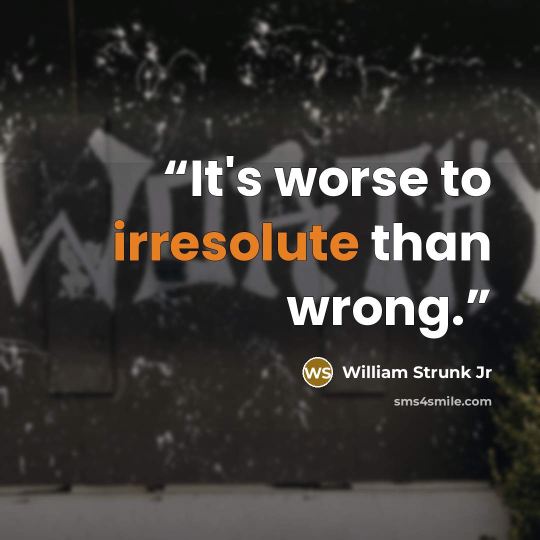 “It's worse to irresolute than wrong.” quote by William Strunk Jr
