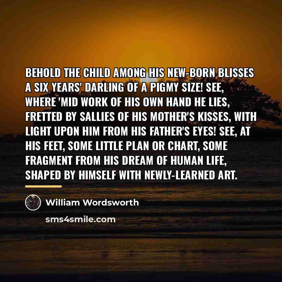 “Behold the Child among his new-born blisses A six years'…” quote by William Wordsworth