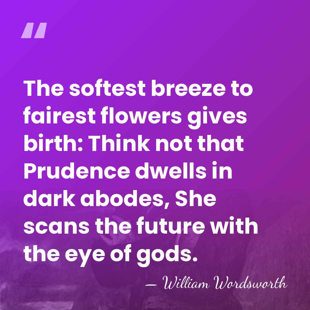 The softest breeze to fairest flowers gives birth: Think not that Prudence&hellip; - William Wordsworth