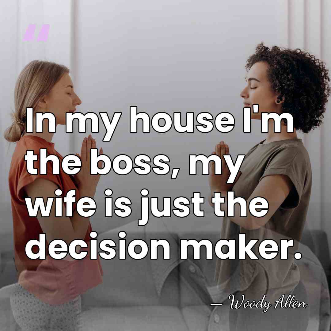 In my house I'm the boss, my wife is just the decision&hellip; - Woody Allen