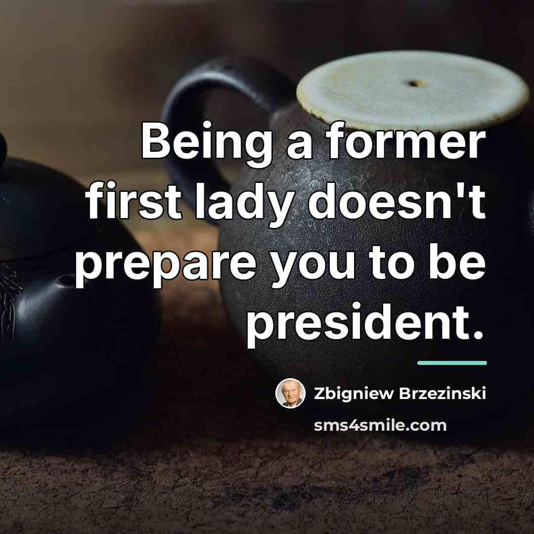 “Being a former first lady doesn't prepare you to be…” quote by Zbigniew Brzezinski