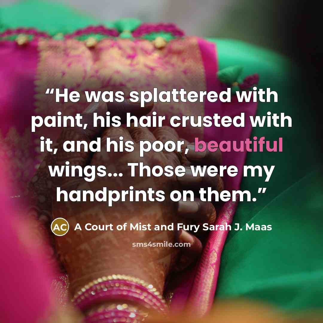 “He was splattered with paint, his hair crusted with it, and his poor, beautiful wings... Those were my handprints on them.” quote by A Court of Mist and Fury Sarah J. Maas