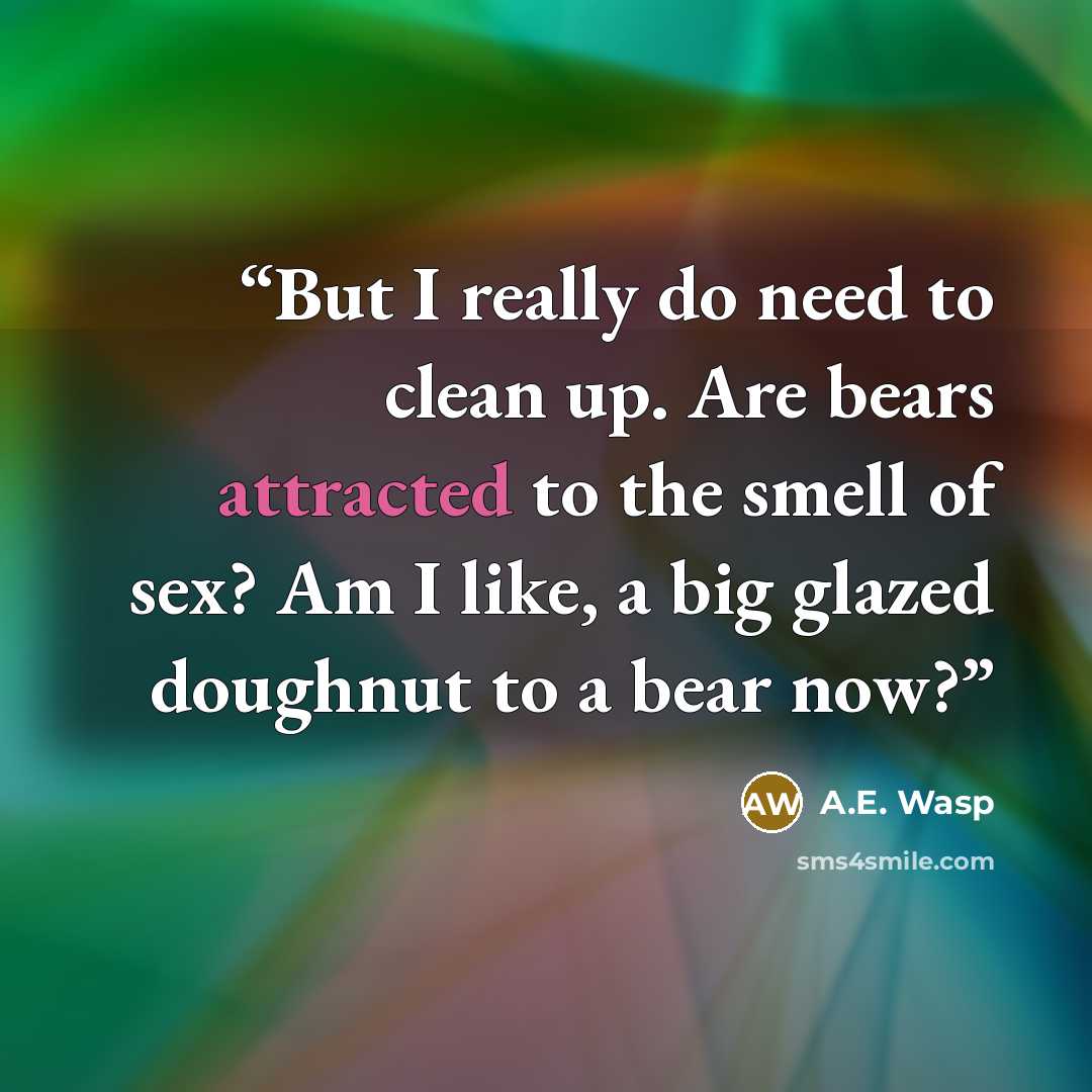 “But I really do need to clean up. Are bears attracted to the smell of sex? Am I like, a big glazed doughnut to a bear now?” quote by A.E. Wasp