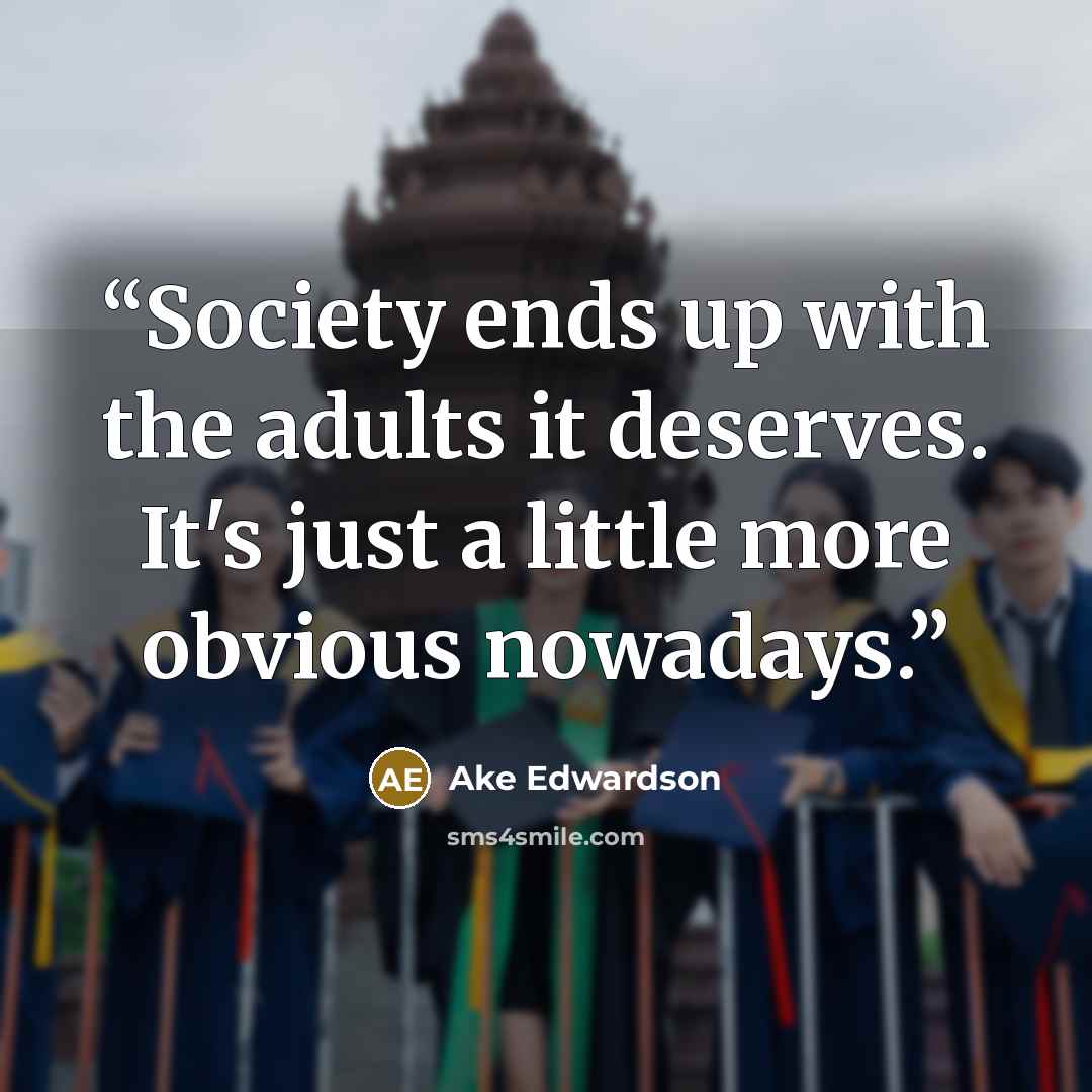 “Society ends up with the adults it deserves. It's just a little more obvious nowadays.” quote by Ake Edwardson
