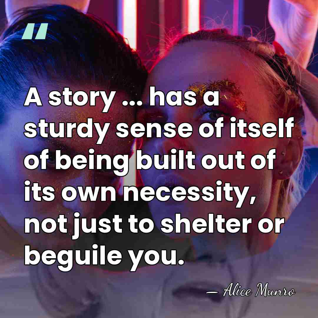 A story ... has a sturdy sense of itself of being built&hellip; - Alice Munro