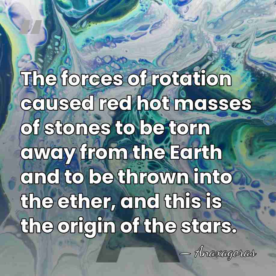 The forces of rotation caused red hot masses of stones to be&hellip; - Anaxagoras