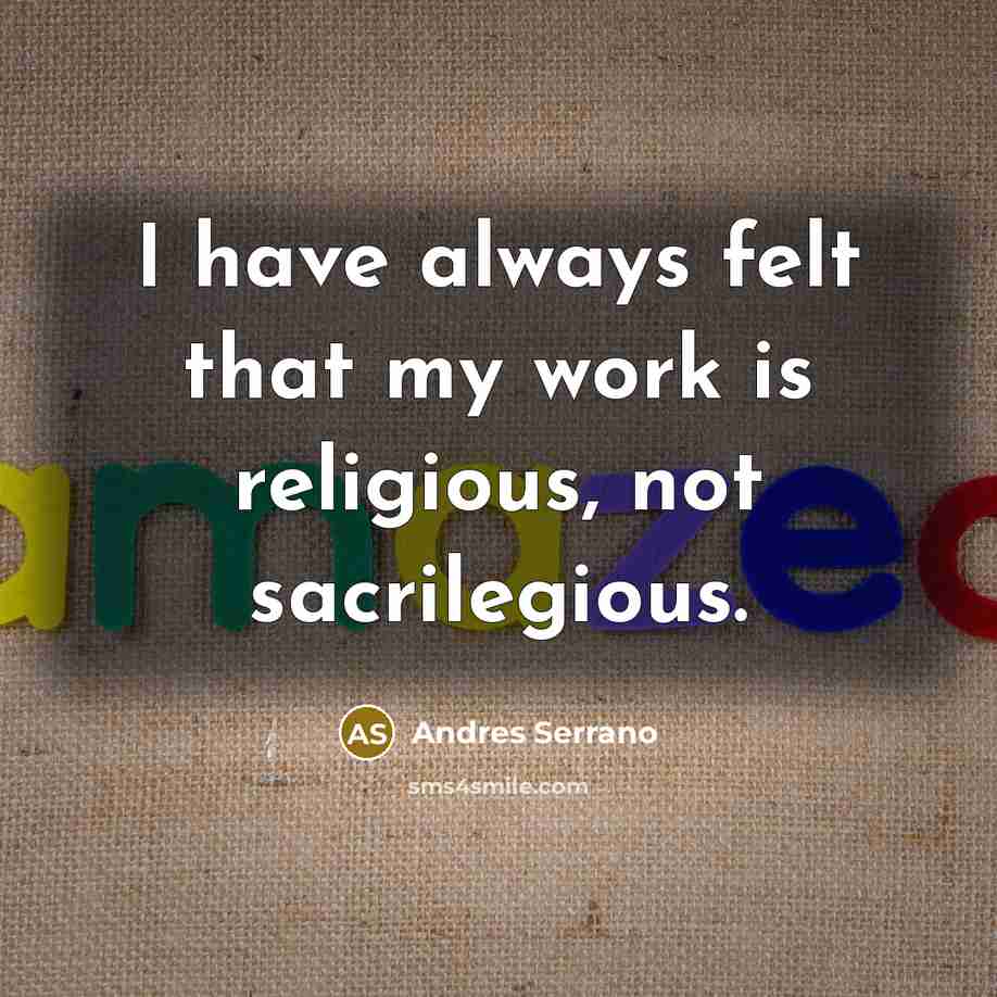 “I have always felt that my work is religious, not…” quote by Andres Serrano