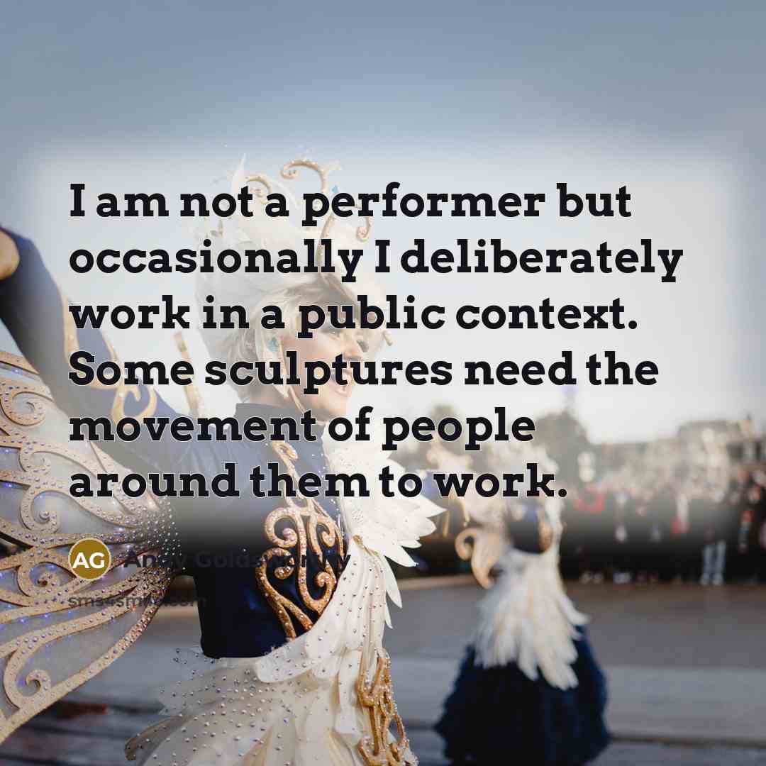 “I am not a performer but occasionally I deliberately work…” quote by Andy Goldsworthy