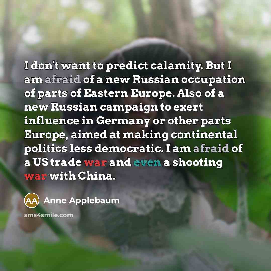“I don't want to predict calamity. But I am afraid…” quote by Anne Applebaum