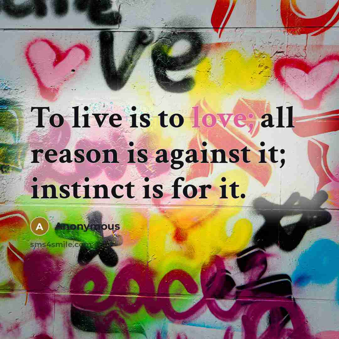 “To live is to love; all reason is against it; instinct is for it.” quote by Anonymous