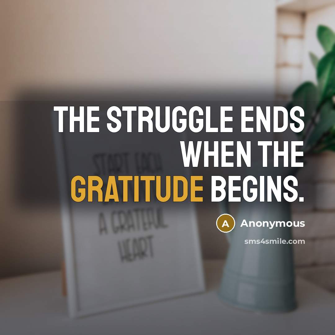 “The struggle ends when the gratitude begins.” quote by Anonymous