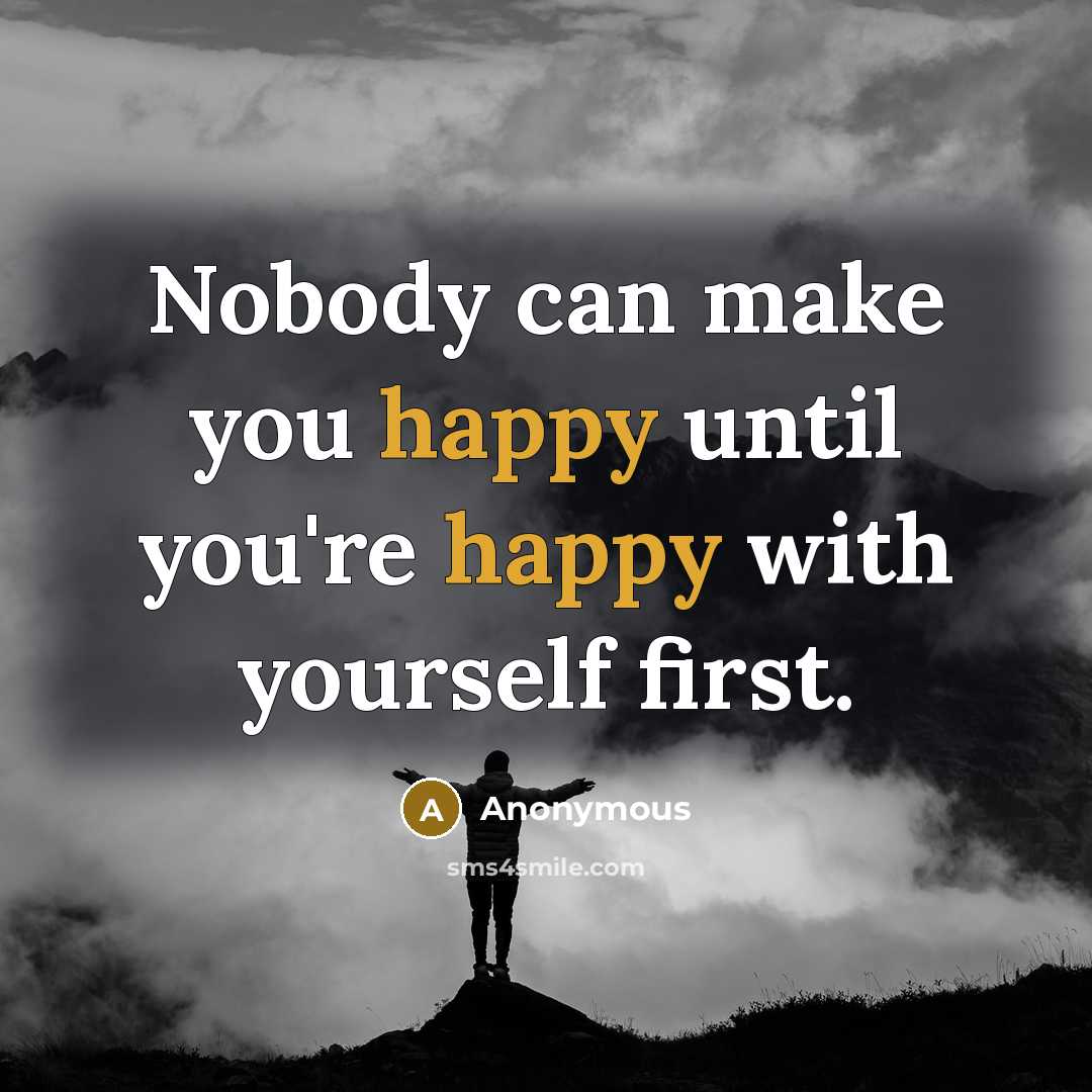“Nobody can make you happy until you're happy with yourself…” quote by Anonymous