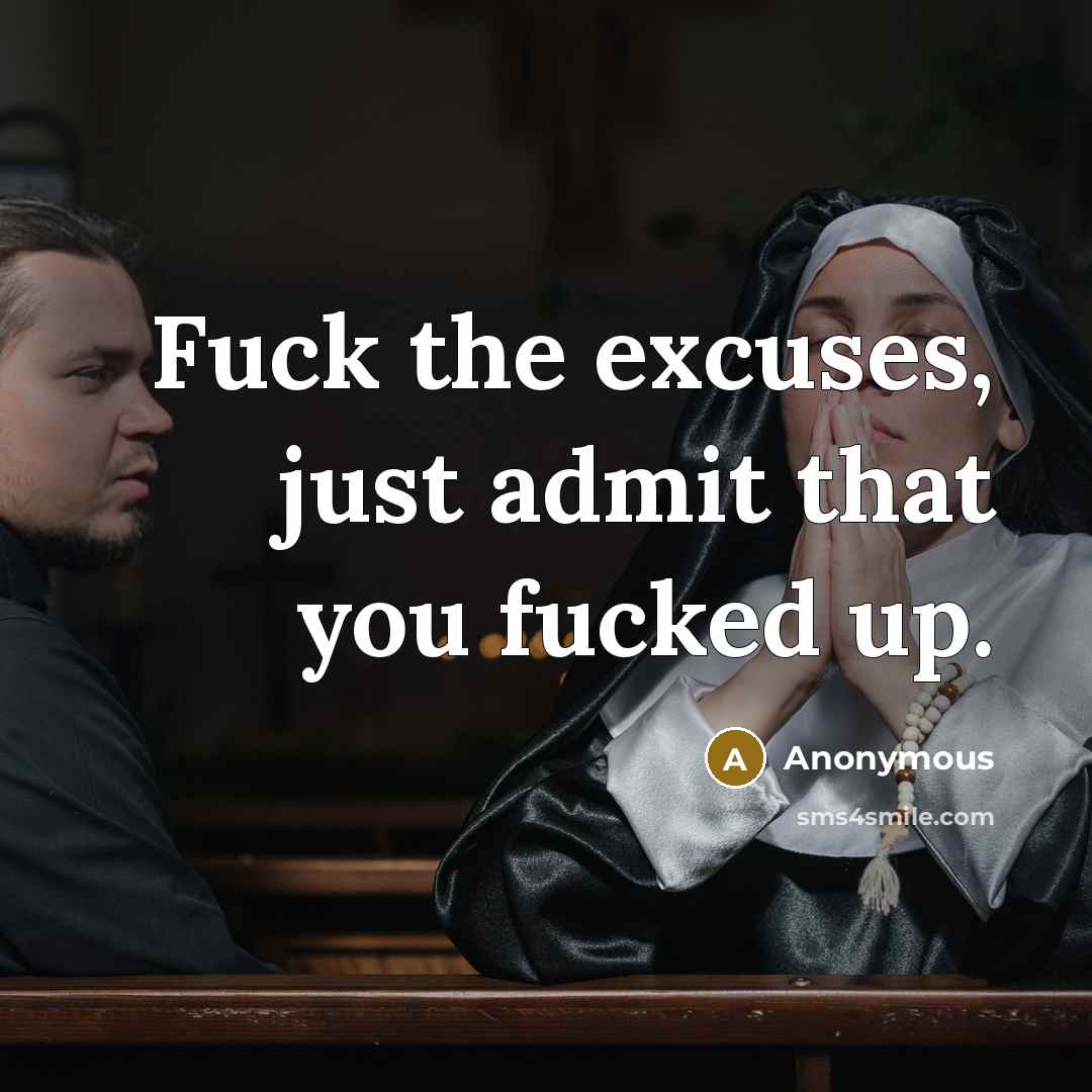 “Fuck the excuses, just admit that you fucked up.…” quote by Anonymous