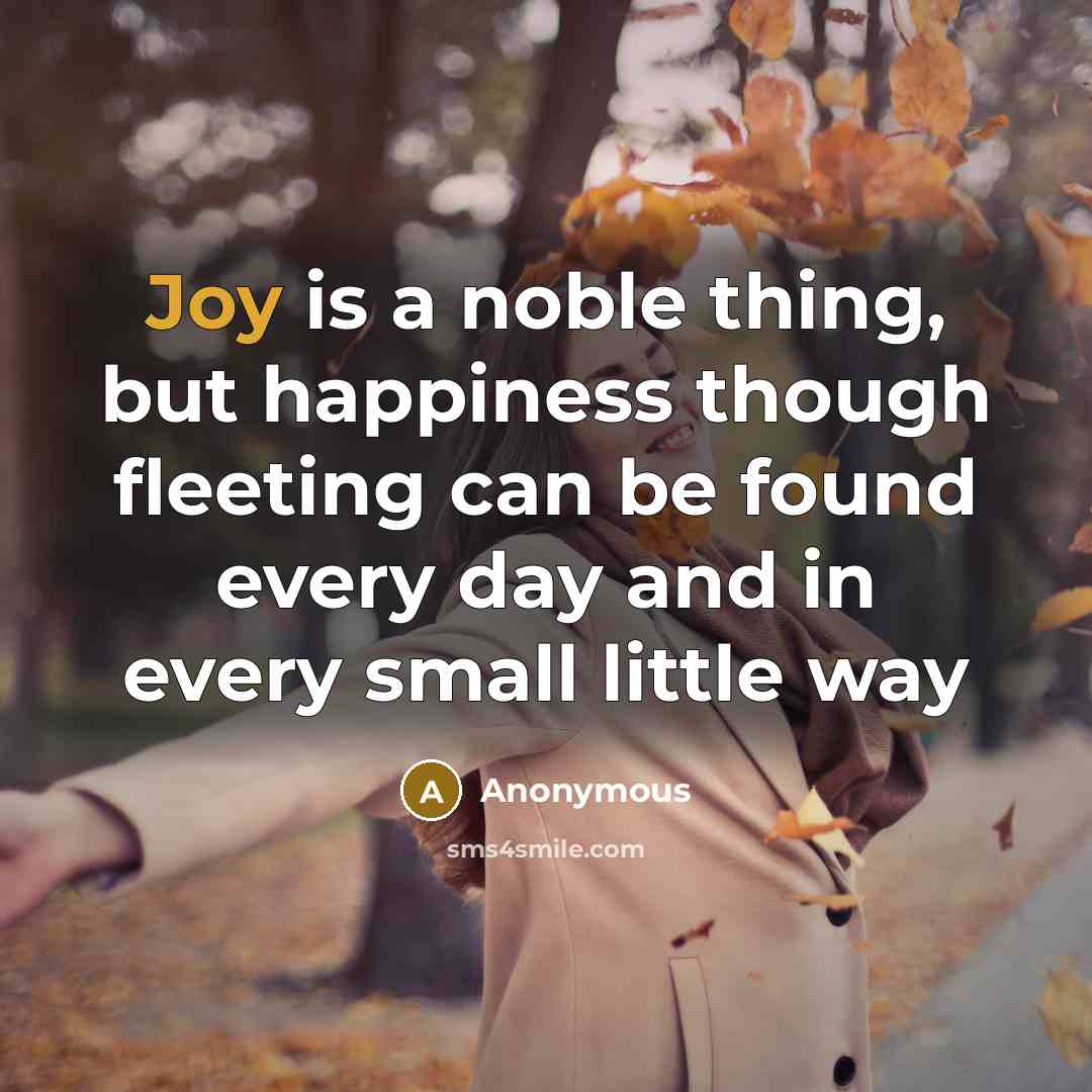 “Joy is a noble thing, but happiness though fleeting can…” quote by Anonymous
