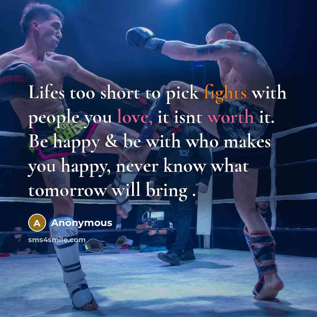 “Lifes too short to pick fights with people you love, it isnt worth it. Be happy & be with who makes you happy, never know what tomorrow will bring .” quote by Anonymous