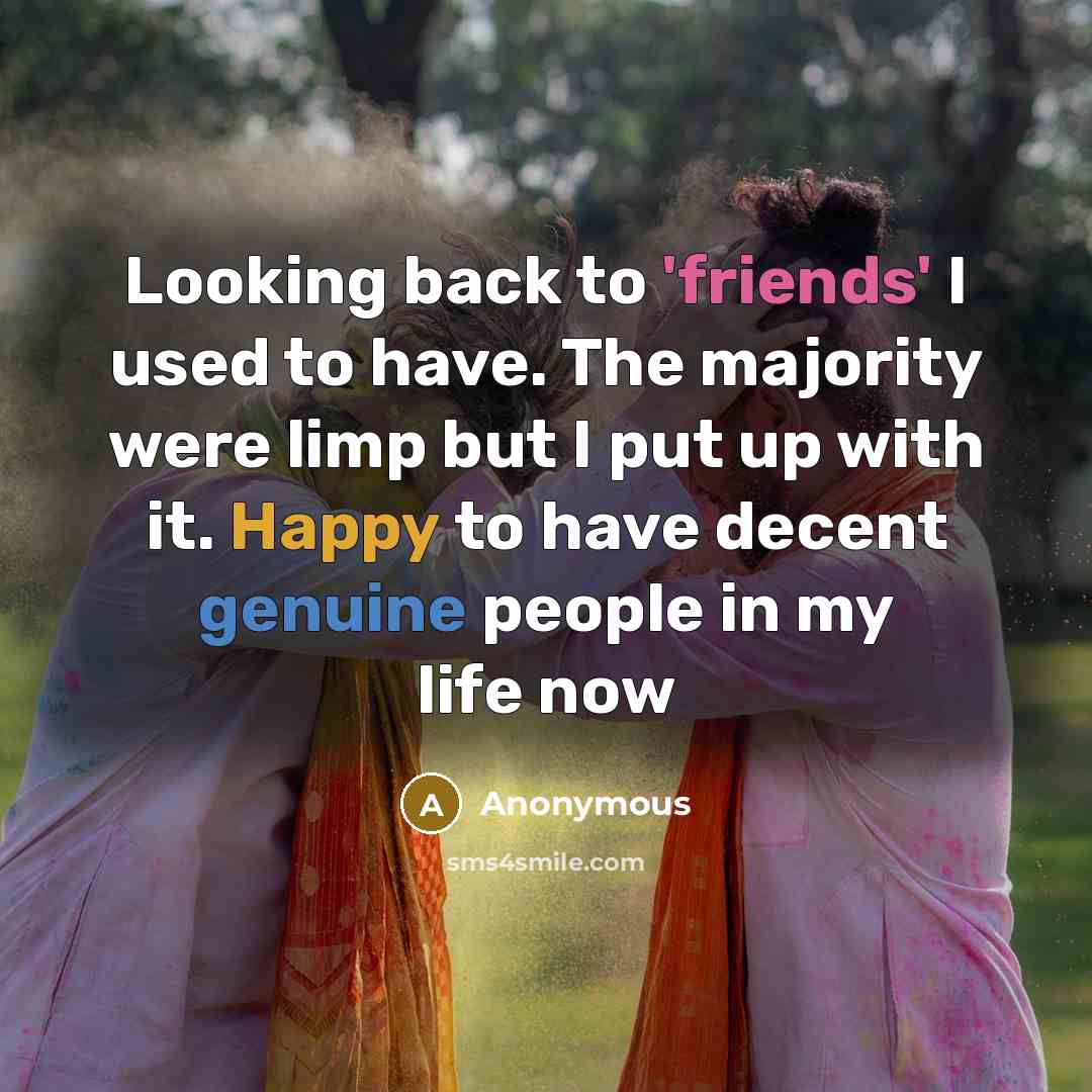 “Looking back to 'friends' I used to have. The majority were limp but I put up with it. Happy to have decent genuine people in my life now” quote by Anonymous