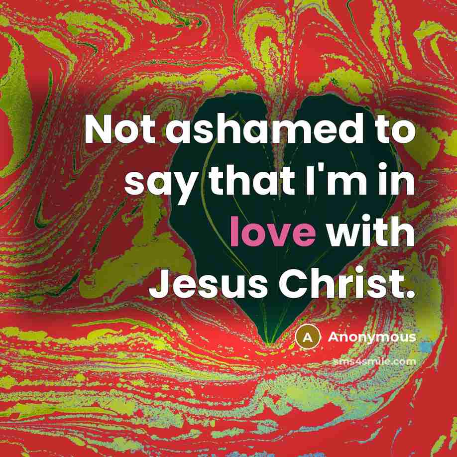 “Not ashamed to say that I'm in love with Jesus…” quote by Anonymous