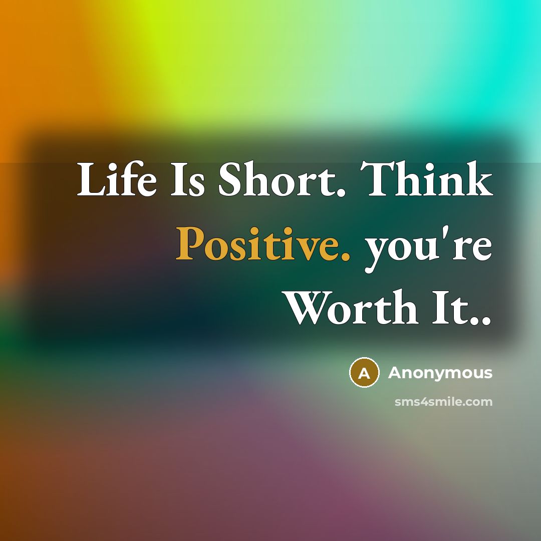 “Life Is Short. Think Positive. you're Worth It..…” quote by Anonymous