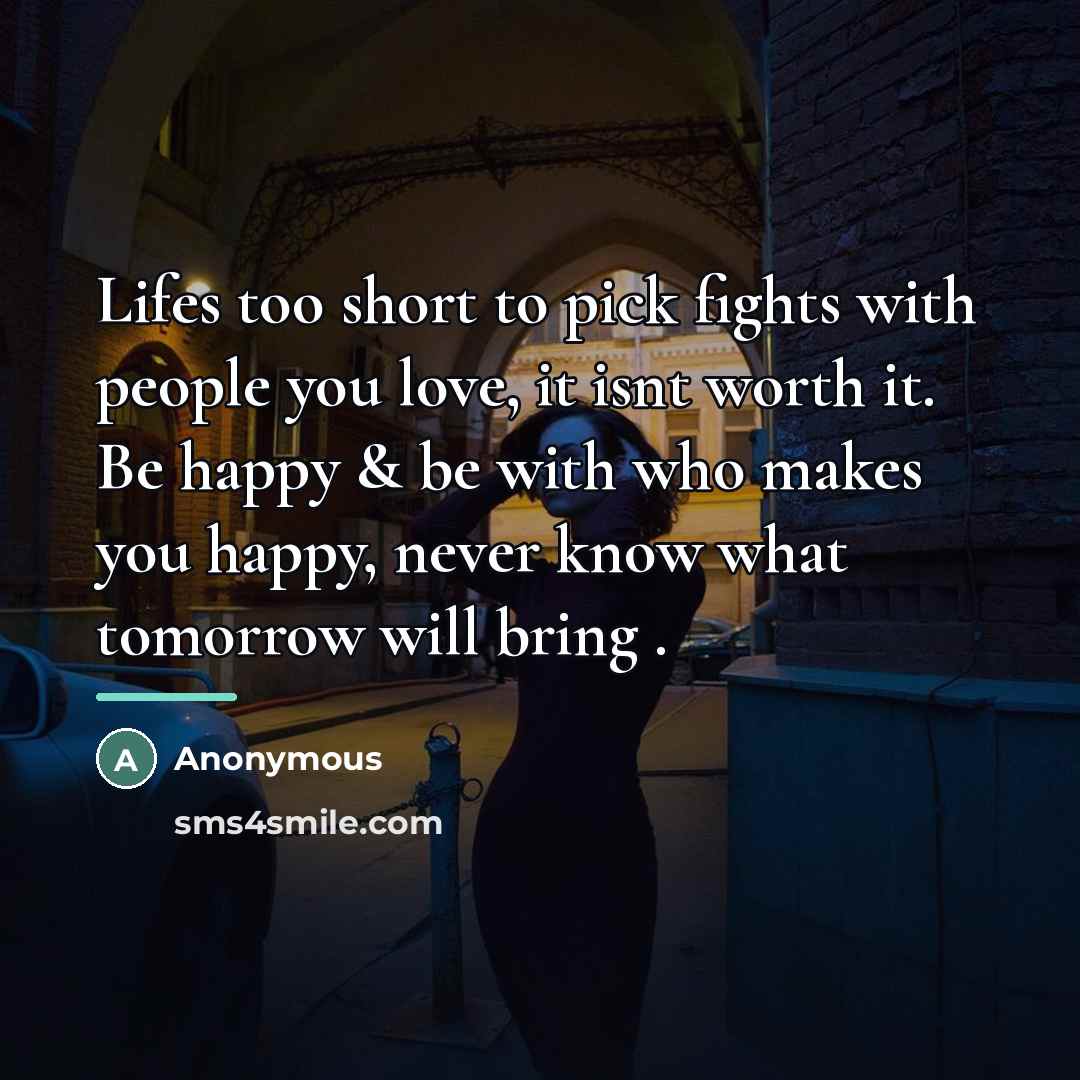 “Lifes too short to pick fights with people you love,…” quote by Anonymous