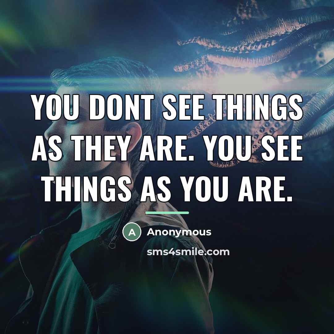 “You dont see things as they are. You see things…” quote by Anonymous